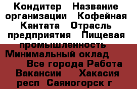 Кондитер › Название организации ­ Кофейная Кантата › Отрасль предприятия ­ Пищевая промышленность › Минимальный оклад ­ 60 000 - Все города Работа » Вакансии   . Хакасия респ.,Саяногорск г.